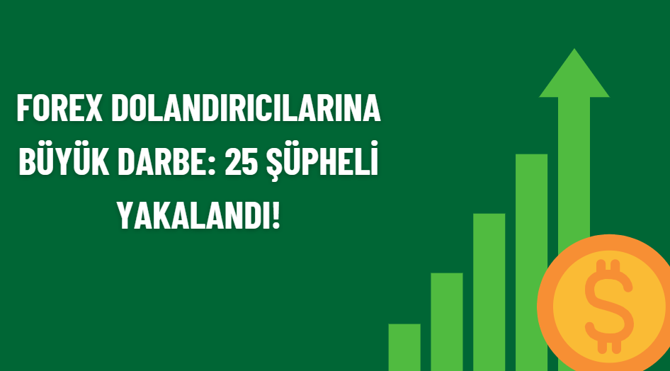 Forex Dolandırıcılarına Büyük Darbe: 25 Şüpheli Yakalandı!